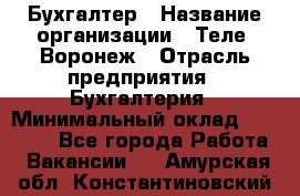 Бухгалтер › Название организации ­ Теле2-Воронеж › Отрасль предприятия ­ Бухгалтерия › Минимальный оклад ­ 31 000 - Все города Работа » Вакансии   . Амурская обл.,Константиновский р-н